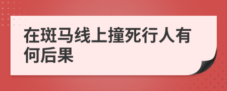 在斑马线上撞死行人有何后果