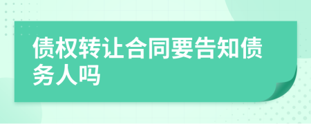 债权转让合同要告知债务人吗