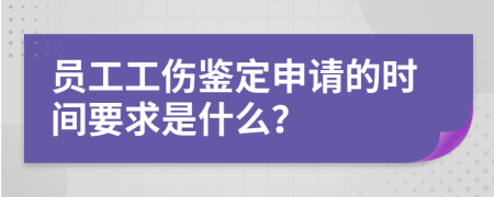 员工工伤鉴定申请的时间要求是什么？