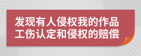 发现有人侵权我的作品工伤认定和侵权的赔偿