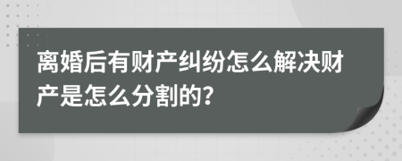 离婚后有财产纠纷怎么解决财产是怎么分割的？