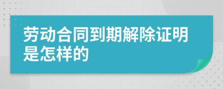 劳动合同到期解除证明是怎样的