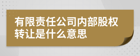 有限责任公司内部股权转让是什么意思