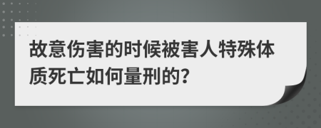 故意伤害的时候被害人特殊体质死亡如何量刑的？