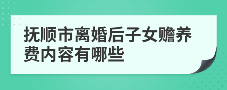 抚顺市离婚后子女赡养费内容有哪些