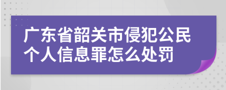 广东省韶关市侵犯公民个人信息罪怎么处罚