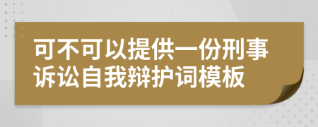 可不可以提供一份刑事诉讼自我辩护词模板