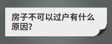 房子不可以过户有什么原因？