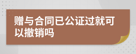 赠与合同已公证过就可以撤销吗