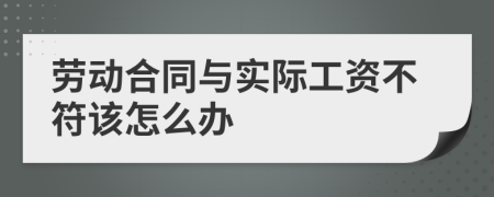 劳动合同与实际工资不符该怎么办