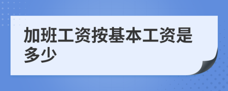 加班工资按基本工资是多少