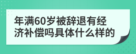 年满60岁被辞退有经济补偿吗具体什么样的