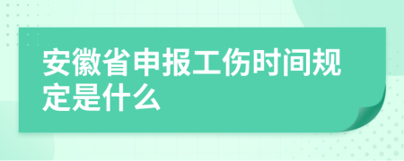 安徽省申报工伤时间规定是什么