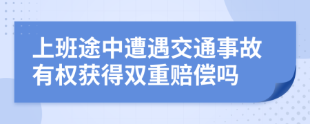 上班途中遭遇交通事故有权获得双重赔偿吗