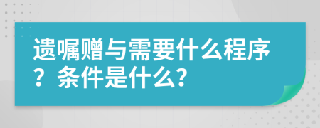 遗嘱赠与需要什么程序？条件是什么？