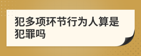 犯多项环节行为人算是犯罪吗