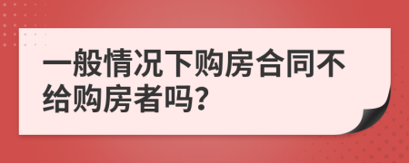 一般情况下购房合同不给购房者吗？