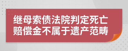 继母索债法院判定死亡赔偿金不属于遗产范畴