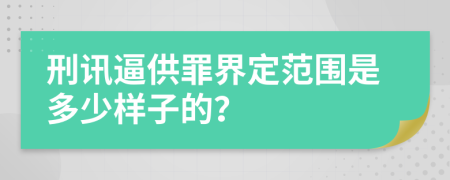 刑讯逼供罪界定范围是多少样子的？