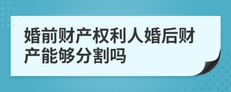 婚前财产权利人婚后财产能够分割吗