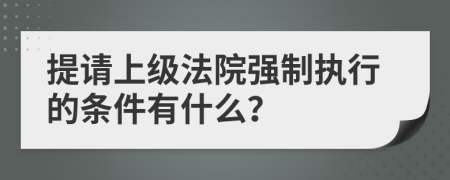 提请上级法院强制执行的条件有什么？