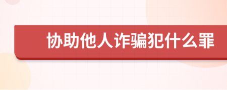 协助他人诈骗犯什么罪