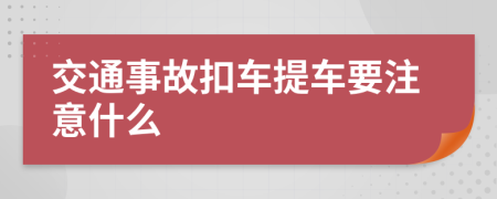 交通事故扣车提车要注意什么