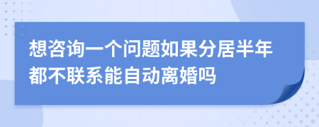 想咨询一个问题如果分居半年都不联系能自动离婚吗