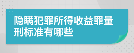 隐瞒犯罪所得收益罪量刑标准有哪些