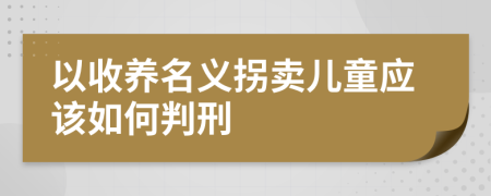 以收养名义拐卖儿童应该如何判刑