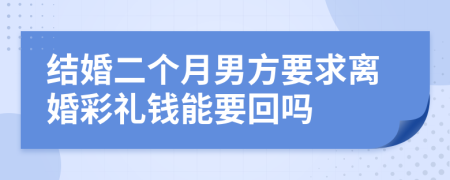 结婚二个月男方要求离婚彩礼钱能要回吗