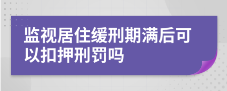 监视居住缓刑期满后可以扣押刑罚吗