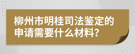 柳州市明桂司法鉴定的申请需要什么材料？