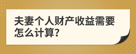 夫妻个人财产收益需要怎么计算？