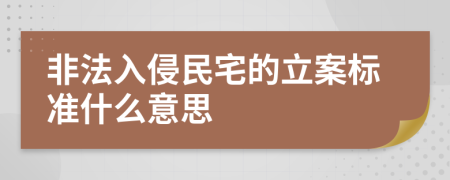 非法入侵民宅的立案标准什么意思