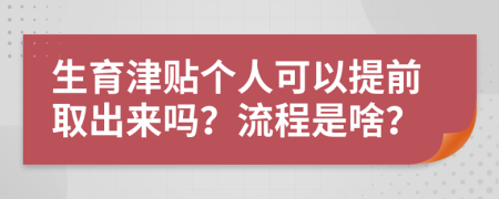 生育津贴个人可以提前取出来吗？流程是啥？