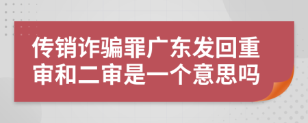 传销诈骗罪广东发回重审和二审是一个意思吗