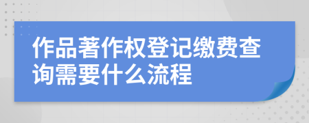 作品著作权登记缴费查询需要什么流程