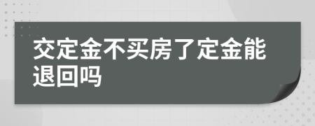 交定金不买房了定金能退回吗