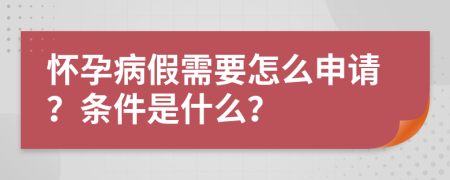 怀孕病假需要怎么申请？条件是什么？