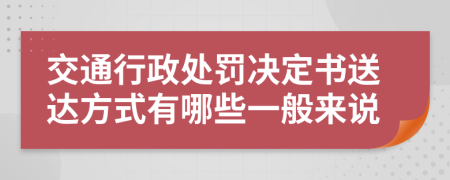 交通行政处罚决定书送达方式有哪些一般来说