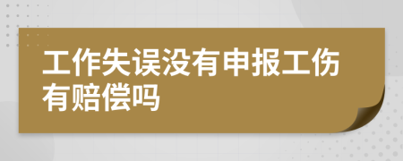 工作失误没有申报工伤有赔偿吗