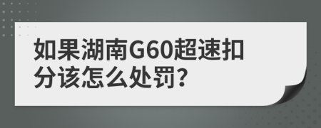 如果湖南G60超速扣分该怎么处罚？