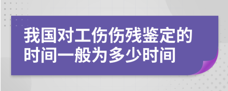 我国对工伤伤残鉴定的时间一般为多少时间