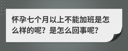 怀孕七个月以上不能加班是怎么样的呢？是怎么回事呢？