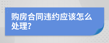 购房合同违约应该怎么处理？