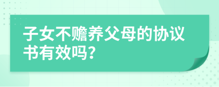 子女不赡养父母的协议书有效吗？