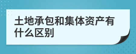 土地承包和集体资产有什么区别