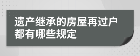 遗产继承的房屋再过户都有哪些规定