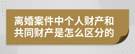 离婚案件中个人财产和共同财产是怎么区分的
